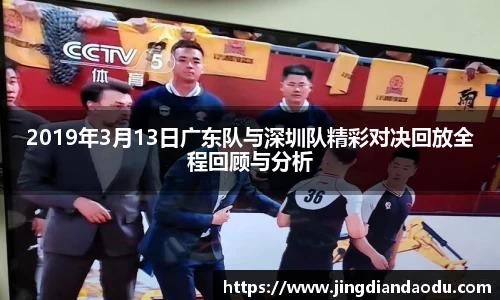 2019年3月13日广东队与深圳队精彩对决回放全程回顾与分析