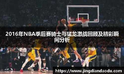 2016年NBA季后赛骑士与猛龙激战回顾及精彩瞬间分析
