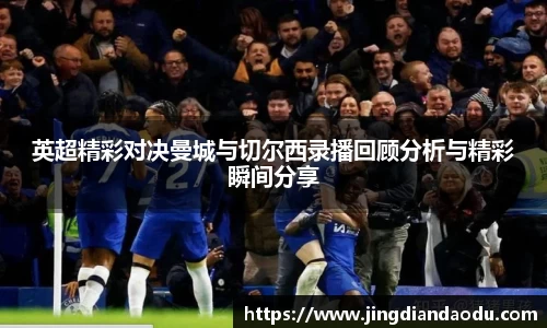 英超精彩对决曼城与切尔西录播回顾分析与精彩瞬间分享