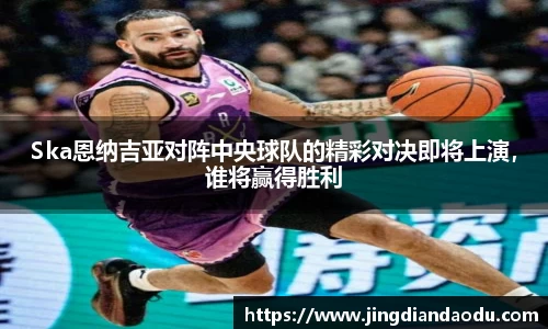 Ska恩纳吉亚对阵中央球队的精彩对决即将上演，谁将赢得胜利