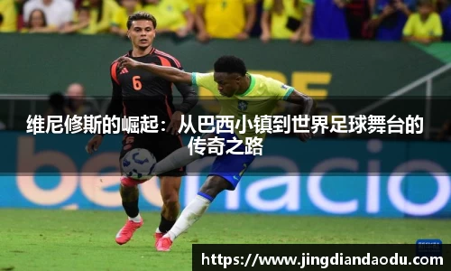 维尼修斯的崛起：从巴西小镇到世界足球舞台的传奇之路
