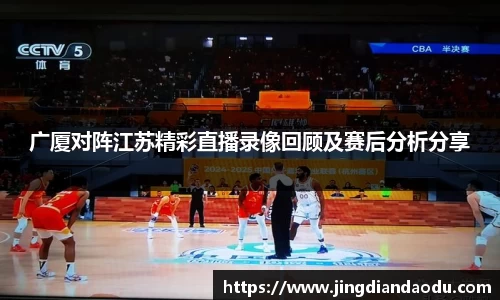 广厦对阵江苏精彩直播录像回顾及赛后分析分享