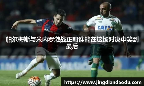 帕尔梅斯与米内罗激战正酣谁能在这场对决中笑到最后