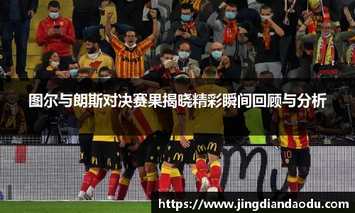 图尔与朗斯对决赛果揭晓精彩瞬间回顾与分析